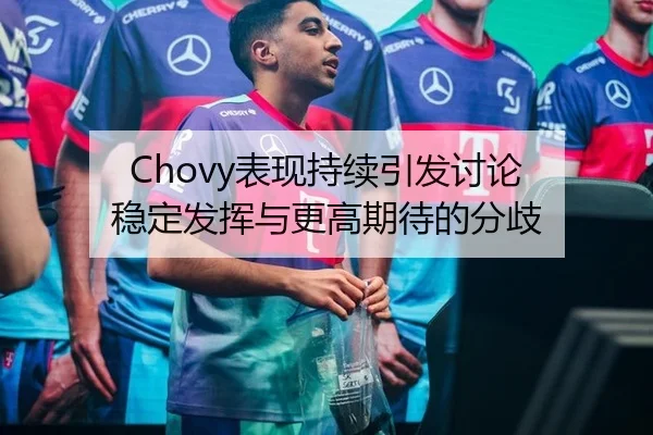 Chovy表现持续引发讨论 稳定发挥与更高期待的分歧
